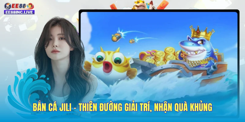 Bắn Cá JILI - Thiên Đường Giải Trí, Nhận Quà Khủng