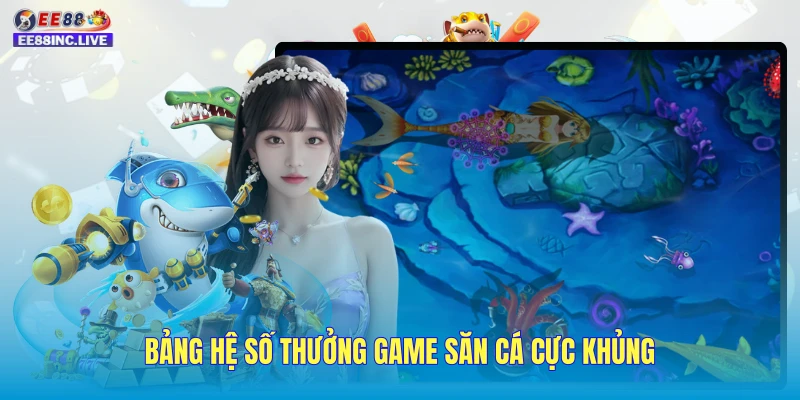 Bảng hệ số thưởng game săn cá cực khủng