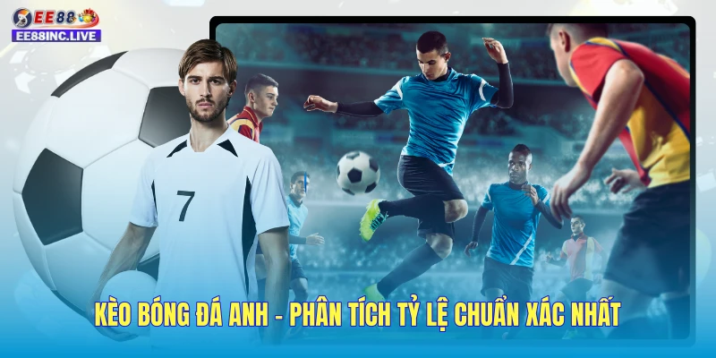 Kèo Bóng Đá Anh - Phân Tích Tỷ Lệ Chuẩn Xác Nhất