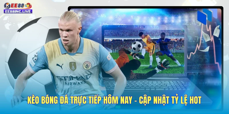 Kèo Bóng Đá Trực Tiếp Hôm Nay - Cập Nhật Tỷ Lệ HOT