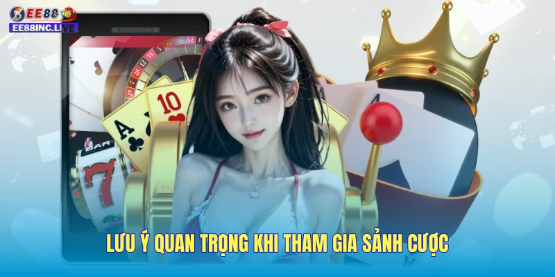 Lưu ý quan trọng khi tham gia sảnh cược