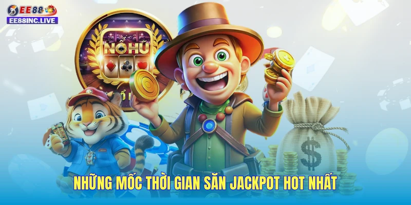 Những mốc thời gian săn jackpot HOT nhất