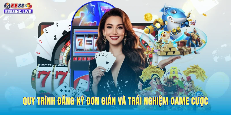 Quy trình đăng ký đơn giản và trải nghiệm game cược