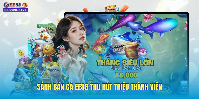 Sảnh bắn cá EE88 thu hút triệu thành viên