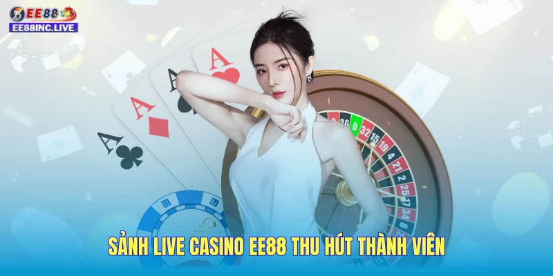 Sảnh live casino EE88 thu hút thành viên